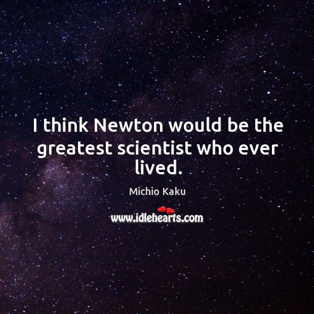 I think Newton would be the greatest scientist who ever lived. Michio Kaku Picture Quote