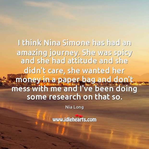 I think Nina Simone has had an amazing journey. She was spicy Nia Long Picture Quote