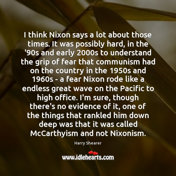 I think Nixon says a lot about those times. It was possibly Harry Shearer Picture Quote