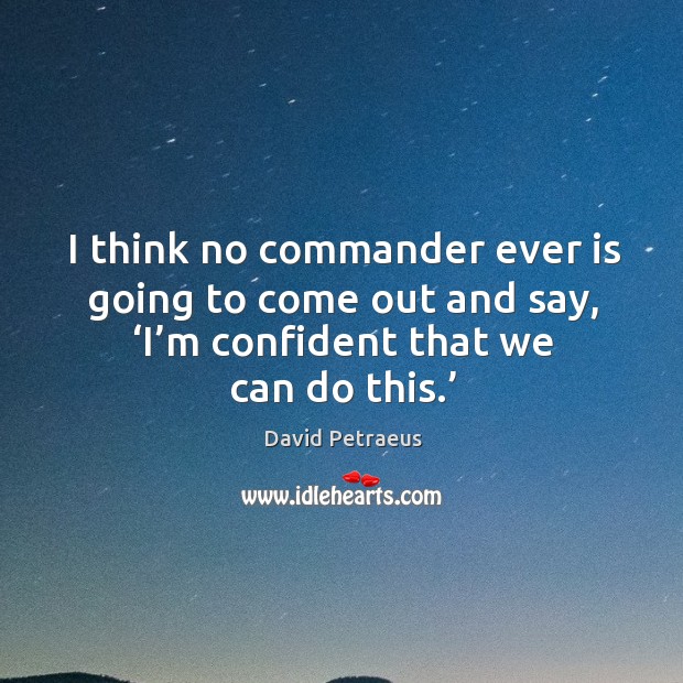 I think no commander ever is going to come out and say, ‘i’m confident that we can do this.’ Image