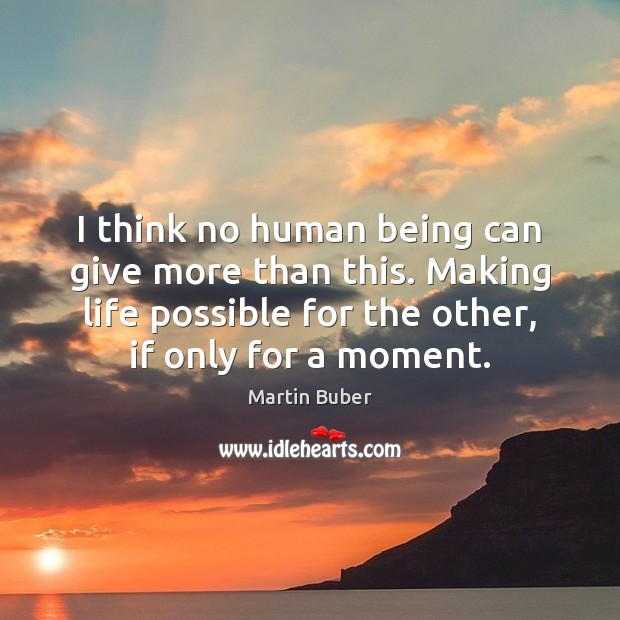 I think no human being can give more than this. Making life Martin Buber Picture Quote