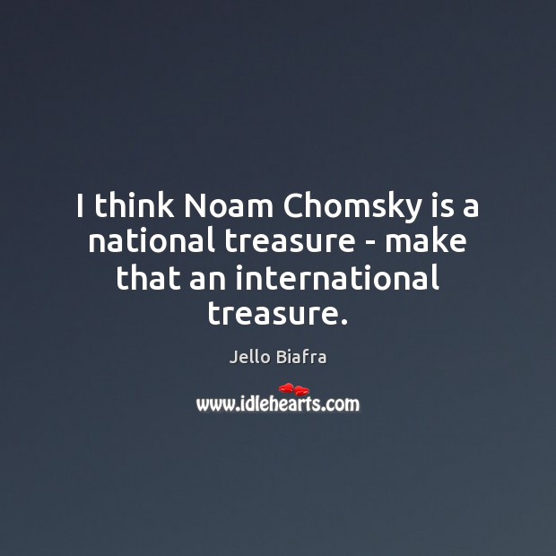 I think Noam Chomsky is a national treasure – make that an international treasure. Jello Biafra Picture Quote