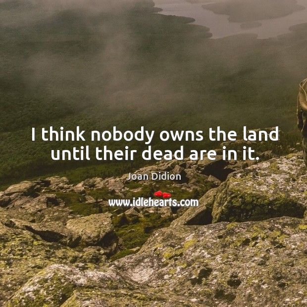 I think nobody owns the land until their dead are in it. Image