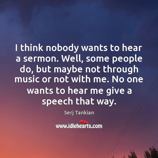 I think nobody wants to hear a sermon. Well, some people do, Serj Tankian Picture Quote