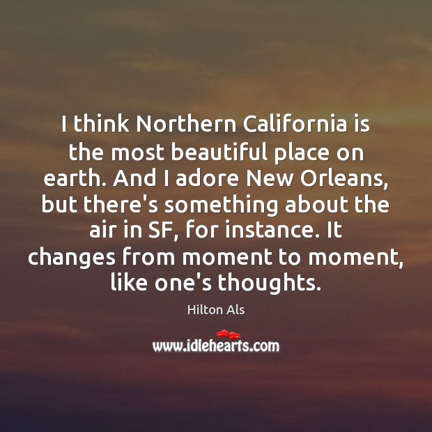 I think Northern California is the most beautiful place on earth. And Hilton Als Picture Quote