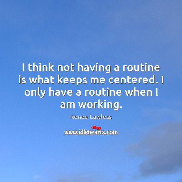 I think not having a routine is what keeps me centered. I Renee Lawless Picture Quote