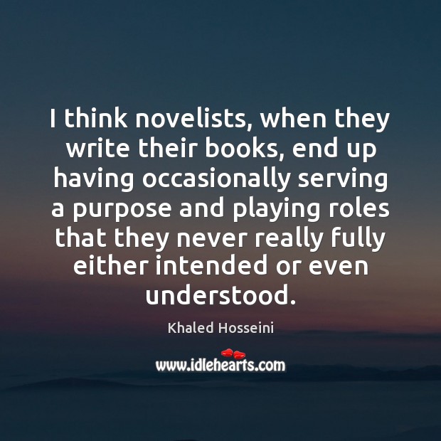 I think novelists, when they write their books, end up having occasionally Khaled Hosseini Picture Quote