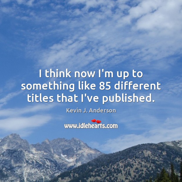 I think now I’m up to something like 85 different titles that I’ve published. Kevin J. Anderson Picture Quote