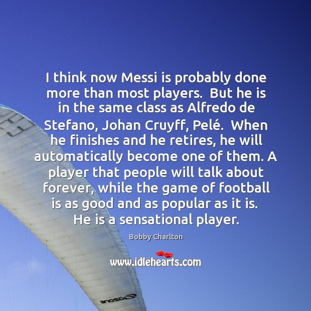 I think now Messi is probably done more than most players.  But Bobby Charlton Picture Quote