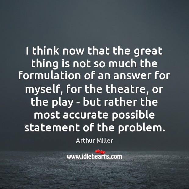 I think now that the great thing is not so much the Arthur Miller Picture Quote