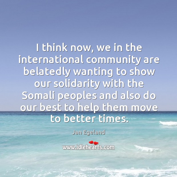 I think now, we in the international community are belatedly wanting to show our solidarity Jan Egeland Picture Quote