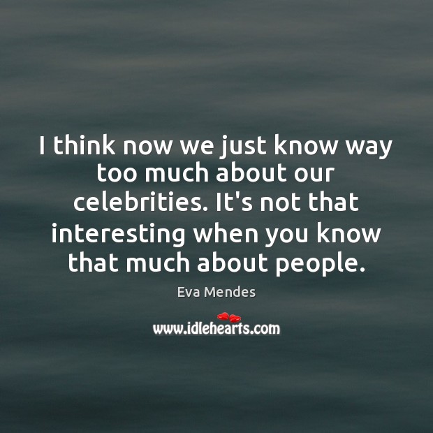I think now we just know way too much about our celebrities. Eva Mendes Picture Quote