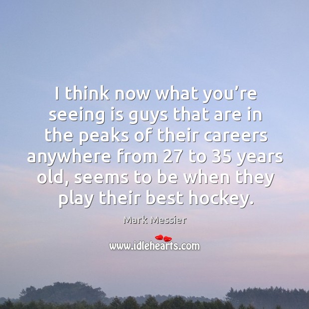 I think now what you’re seeing is guys that are in the peaks of their careers anywhere Mark Messier Picture Quote