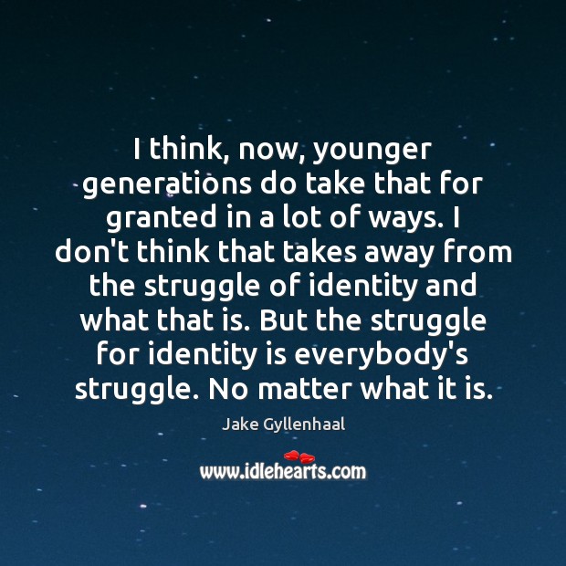 I think, now, younger generations do take that for granted in a Jake Gyllenhaal Picture Quote