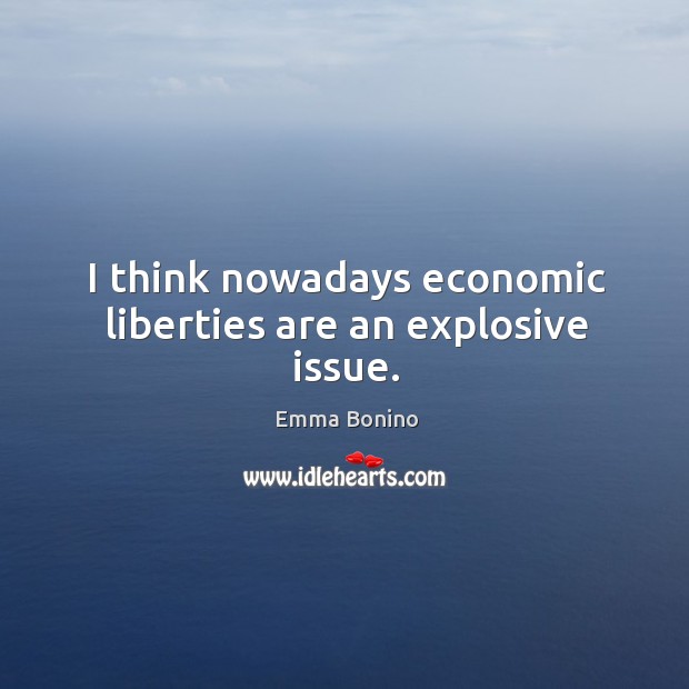 I think nowadays economic liberties are an explosive issue. Emma Bonino Picture Quote