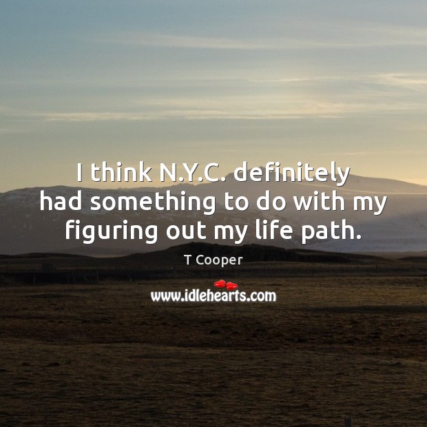 I think N.Y.C. definitely had something to do with my figuring out my life path. Image