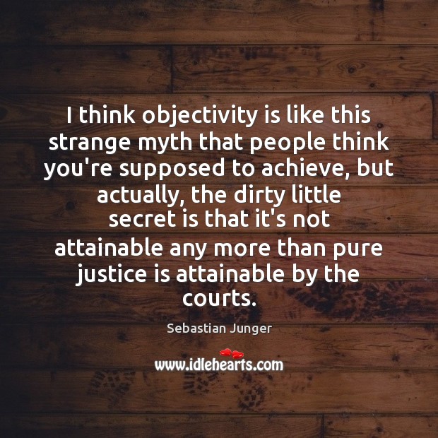 I think objectivity is like this strange myth that people think you’re Sebastian Junger Picture Quote