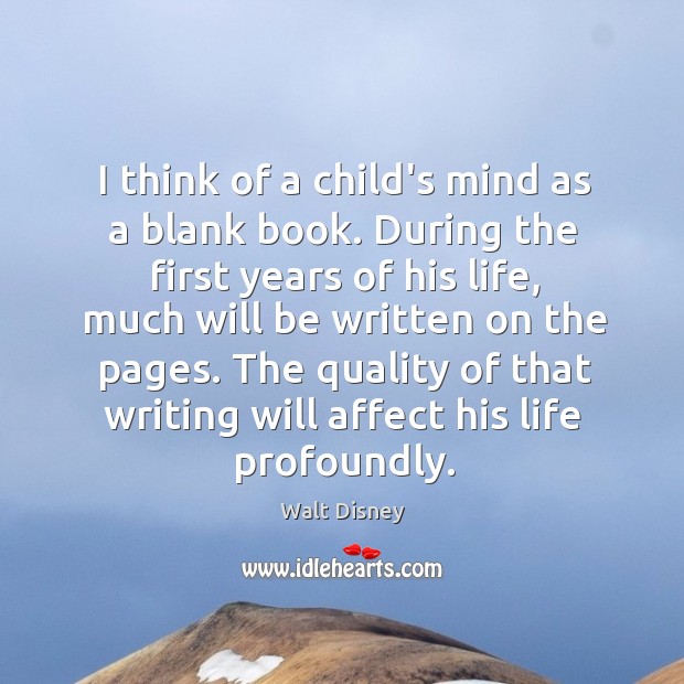 I think of a child’s mind as a blank book. During the Walt Disney Picture Quote
