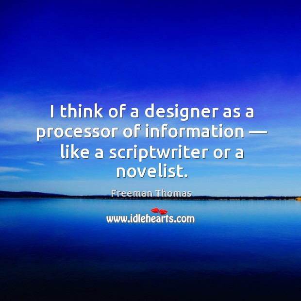 I think of a designer as a processor of information — like a scriptwriter or a novelist. Freeman Thomas Picture Quote