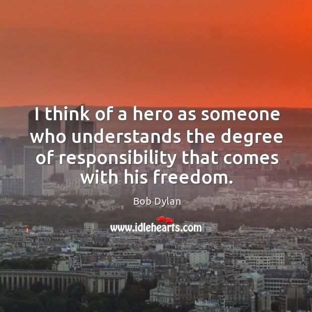 I think of a hero as someone who understands the degree of responsibility that comes with his freedom. Bob Dylan Picture Quote