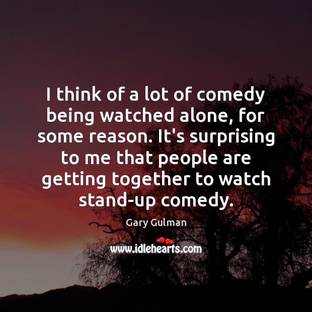 I think of a lot of comedy being watched alone, for some Gary Gulman Picture Quote