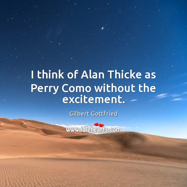 I think of Alan Thicke as Perry Como without the excitement. Image