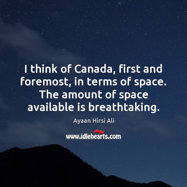 I think of Canada, first and foremost, in terms of space. The Ayaan Hirsi Ali Picture Quote