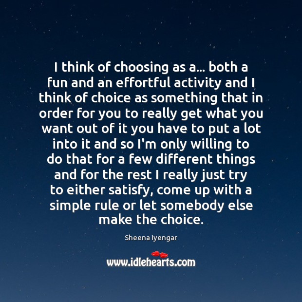 I think of choosing as a… both a fun and an effortful Sheena Iyengar Picture Quote
