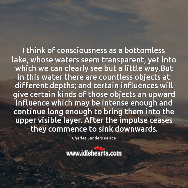 I think of consciousness as a bottomless lake, whose waters seem transparent, Image