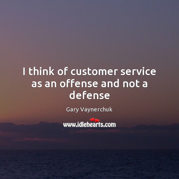 I think of customer service as an offense and not a defense Image