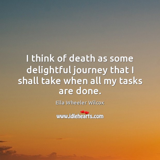 I think of death as some delightful journey that I shall take when all my tasks are done. Image
