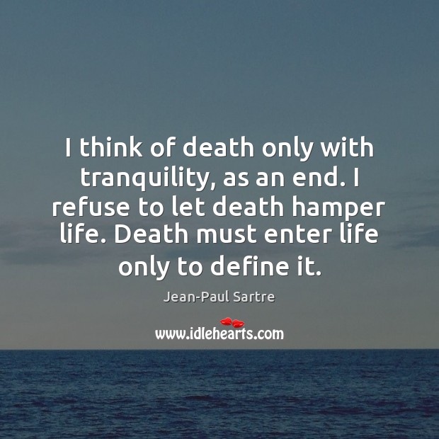 I think of death only with tranquility, as an end. I refuse Jean-Paul Sartre Picture Quote