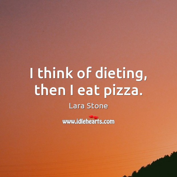 I think of dieting, then I eat pizza. Lara Stone Picture Quote
