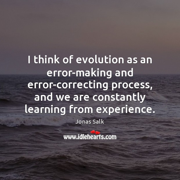 I think of evolution as an error-making and error-correcting process, and we Jonas Salk Picture Quote