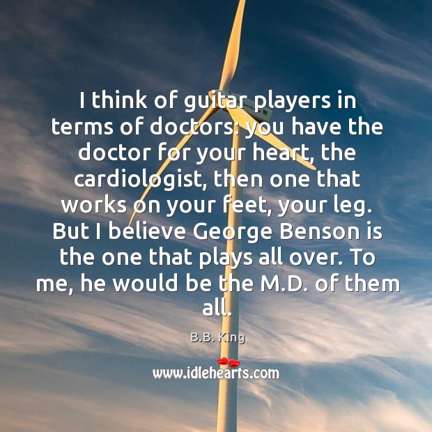 I think of guitar players in terms of doctors: you have the B.B. King Picture Quote