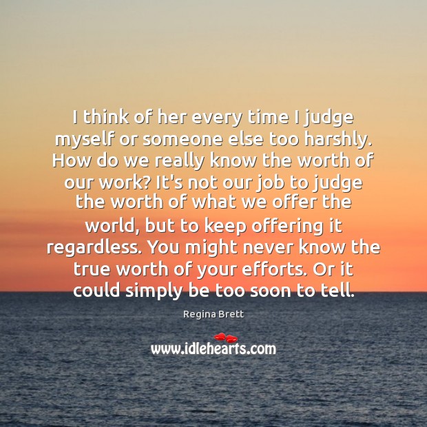 I think of her every time I judge myself or someone else Regina Brett Picture Quote
