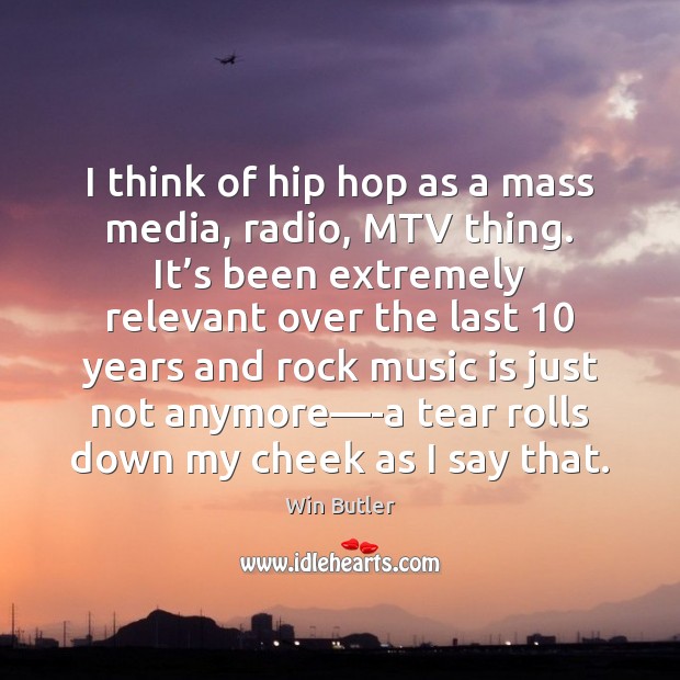 I think of hip hop as a mass media, radio, MTV thing. Image