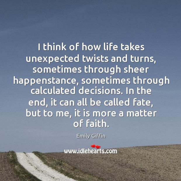 I think of how life takes unexpected twists and turns, sometimes through Emily Giffin Picture Quote