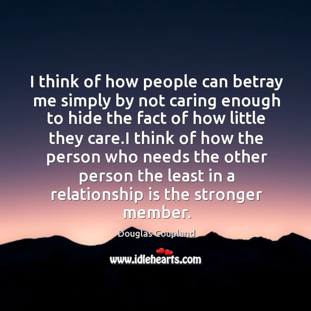 I think of how people can betray me simply by not caring Douglas Coupland Picture Quote