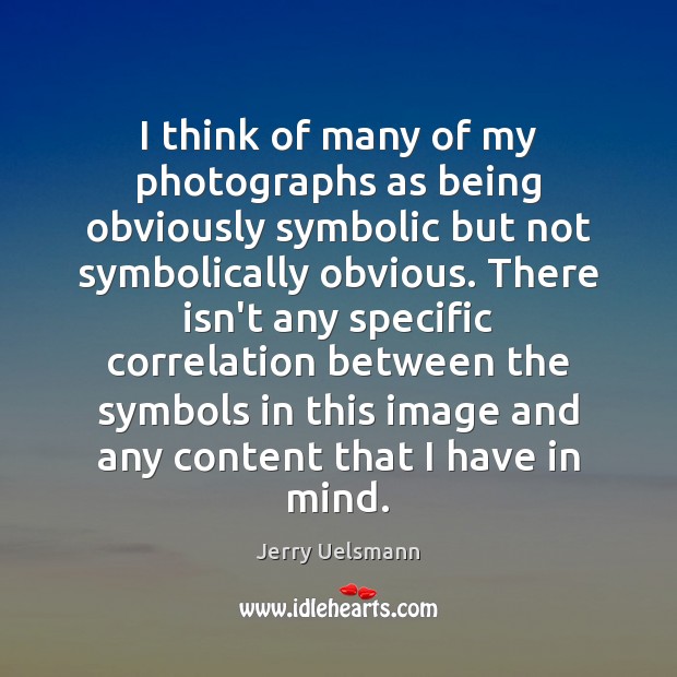 I think of many of my photographs as being obviously symbolic but Jerry Uelsmann Picture Quote