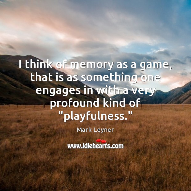 I think of memory as a game, that is as something one Mark Leyner Picture Quote