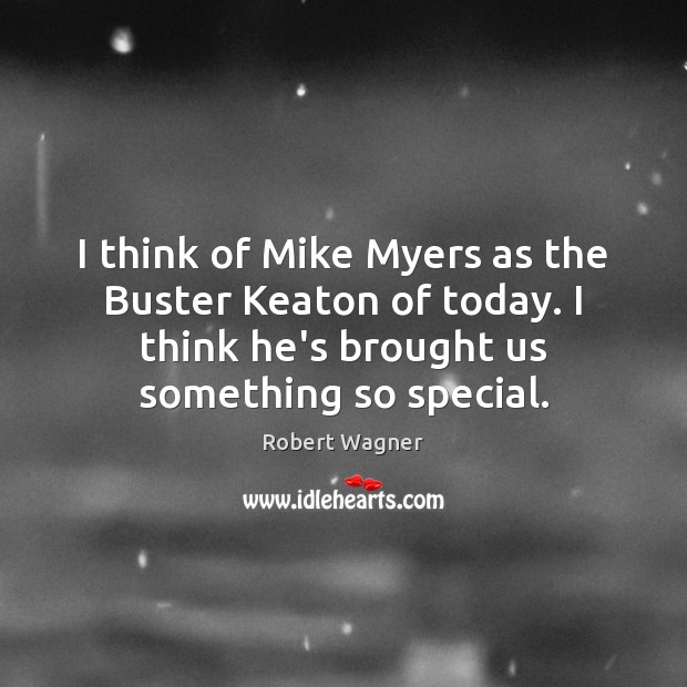 I think of Mike Myers as the Buster Keaton of today. I Robert Wagner Picture Quote