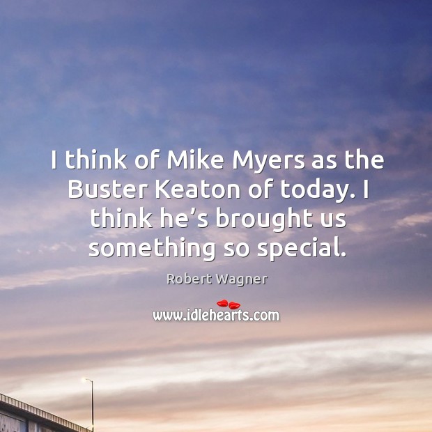 I think of mike myers as the buster keaton of today. I think he’s brought us something so special. Robert Wagner Picture Quote
