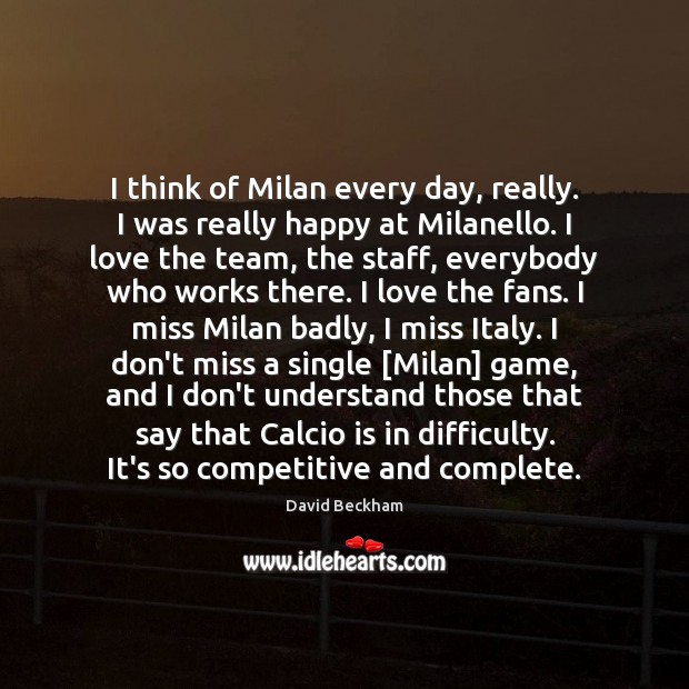 I think of Milan every day, really. I was really happy at Team Quotes Image