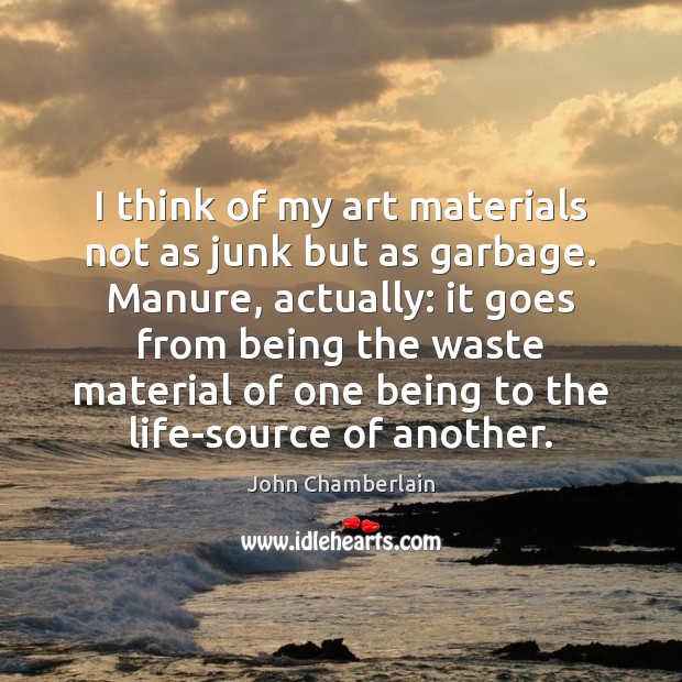 I think of my art materials not as junk but as garbage. John Chamberlain Picture Quote