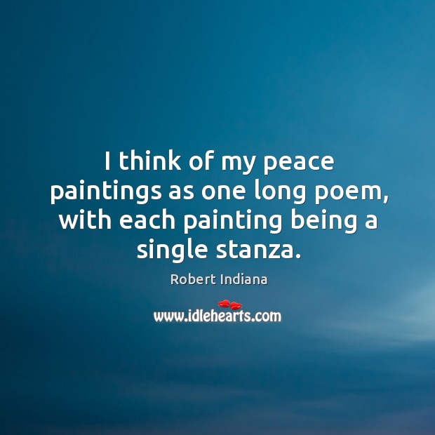 I think of my peace paintings as one long poem, with each painting being a single stanza. Robert Indiana Picture Quote