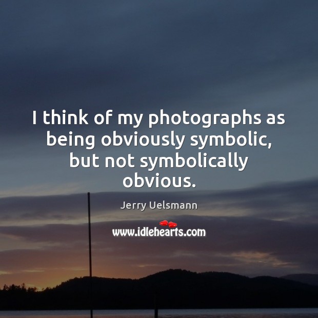 I think of my photographs as being obviously symbolic, but not symbolically obvious. Jerry Uelsmann Picture Quote