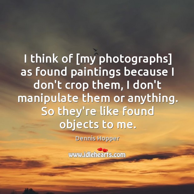 I think of [my photographs] as found paintings because I don’t crop Dennis Hopper Picture Quote