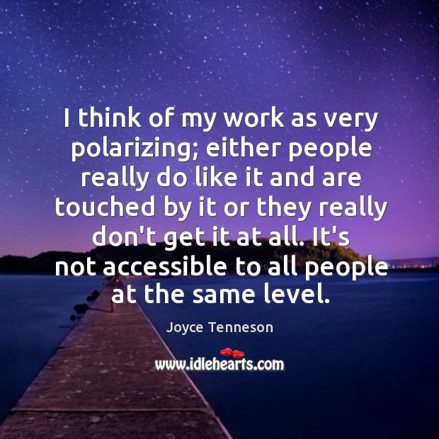 I think of my work as very polarizing; either people really do Joyce Tenneson Picture Quote