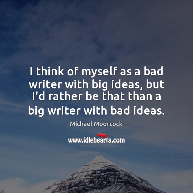 I think of myself as a bad writer with big ideas, but Michael Moorcock Picture Quote